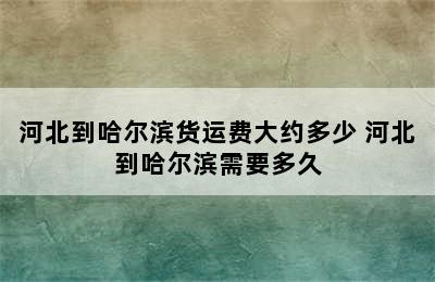 河北到哈尔滨货运费大约多少 河北到哈尔滨需要多久